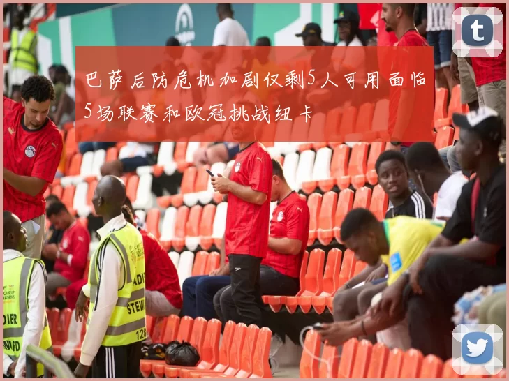 巴萨后防危机加剧仅剩5人可用面临5场联赛和欧冠挑战纽卡