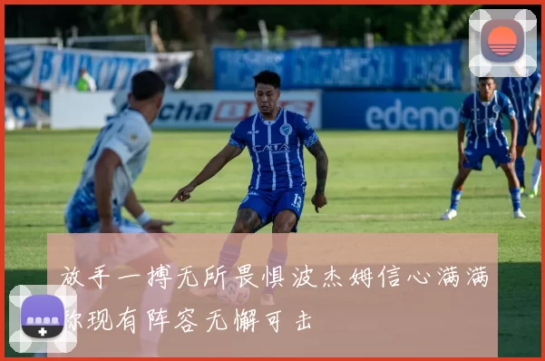放手一搏无所畏惧波杰姆信心满满称现有阵容无懈可击