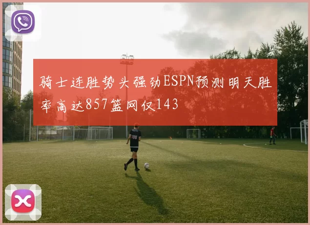 骑士连胜势头强劲ESPN预测明天胜率高达857篮网仅143
