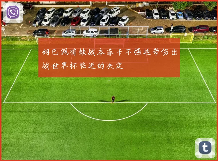 姆巴佩将缺战本菲卡不强迫带伤出战世界杯临近的决定
