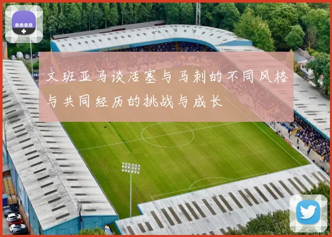文班亚马谈活塞与马刺的不同风格与共同经历的挑战与成长