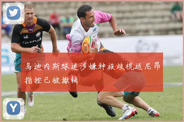 乌迪内斯球迷涉嫌种族歧视迈尼昂指控已被撤销
