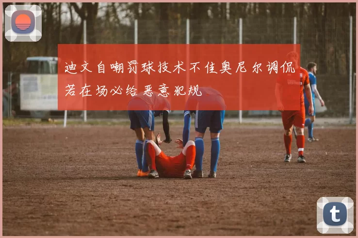迪文自嘲罚球技术不佳奥尼尔调侃若在场必给恶意犯规